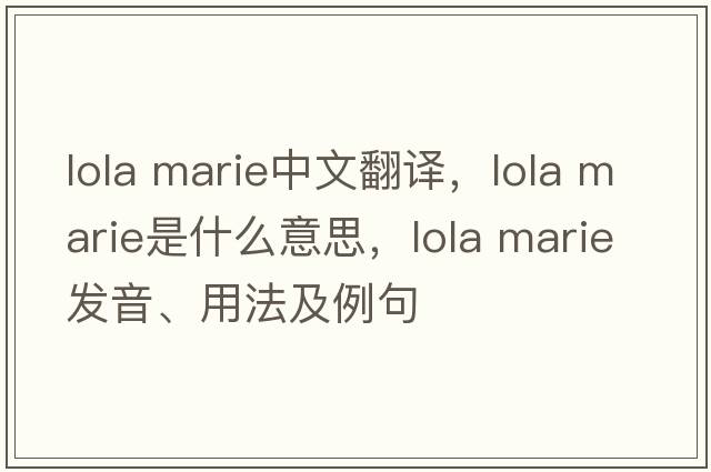 lola marie中文翻譯，lola marie是什么意思，lola marie發(fā)音、用法及例句
