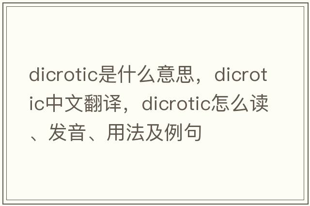 dicrotic是什么意思，dicrotic中文翻譯，dicrotic怎么讀、發(fā)音、用法及例句