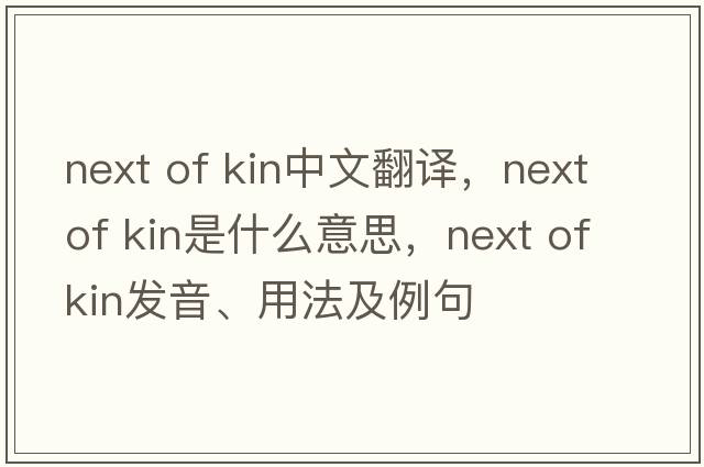 next of kin中文翻譯，next of kin是什么意思，next of kin發(fā)音、用法及例句