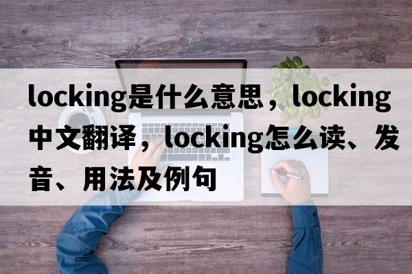 locking是什么意思，locking中文翻譯，locking怎么讀、發(fā)音、用法及例句