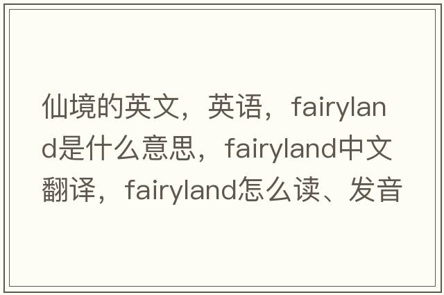 仙境的英文，英語(yǔ)，fairyland是什么意思，fairyland中文翻譯，fairyland怎么讀、發(fā)音、用法及例句