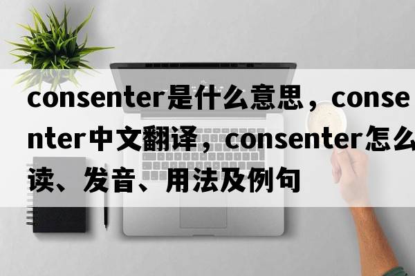 consenter是什么意思，consenter中文翻譯，consenter怎么讀、發(fā)音、用法及例句