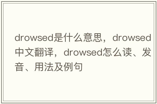 drowsed是什么意思，drowsed中文翻譯，drowsed怎么讀、發(fā)音、用法及例句