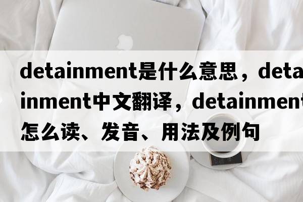 detainment是什么意思，detainment中文翻譯，detainment怎么讀、發(fā)音、用法及例句