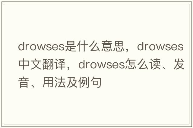 drowses是什么意思，drowses中文翻譯，drowses怎么讀、發(fā)音、用法及例句