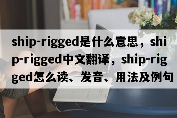 ship-rigged是什么意思，ship-rigged中文翻譯，ship-rigged怎么讀、發(fā)音、用法及例句