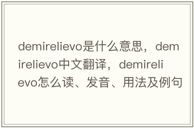 demirelievo是什么意思，demirelievo中文翻譯，demirelievo怎么讀、發(fā)音、用法及例句