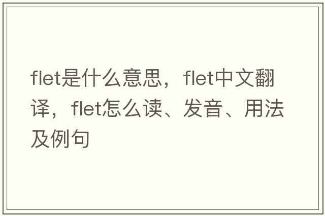 FLET是什么意思，FLET中文翻譯，FLET怎么讀、發(fā)音、用法及例句