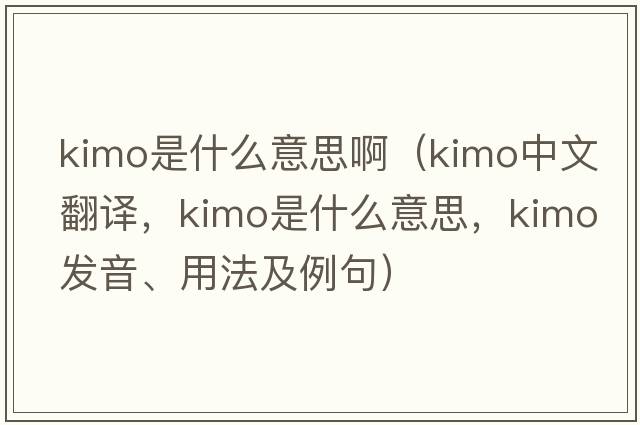 kimo是什么意思?。╧imo中文翻譯，kimo是什么意思，kimo發(fā)音、用法及例句）