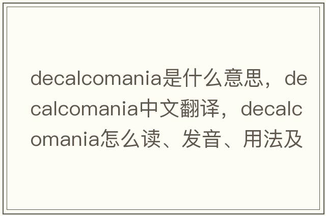 decalcomania是什么意思，decalcomania中文翻譯，decalcomania怎么讀、發(fā)音、用法及例句