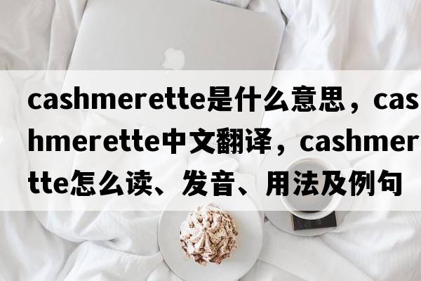 cashmerette是什么意思，cashmerette中文翻譯，cashmerette怎么讀、發(fā)音、用法及例句