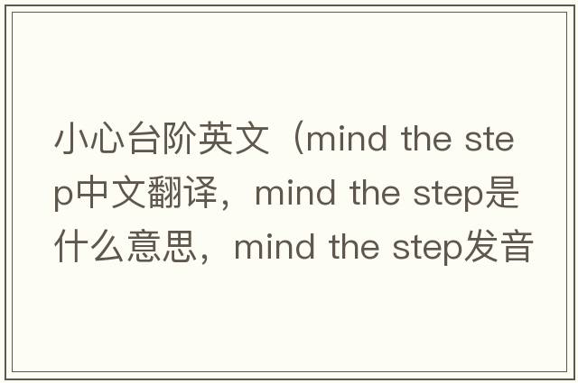 小心臺階英文（mind the step中文翻譯，mind the step是什么意思，mind the step發(fā)音、用法及例句）