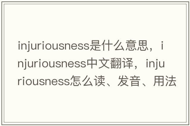 injuriousness是什么意思，injuriousness中文翻譯，injuriousness怎么讀、發(fā)音、用法及例句