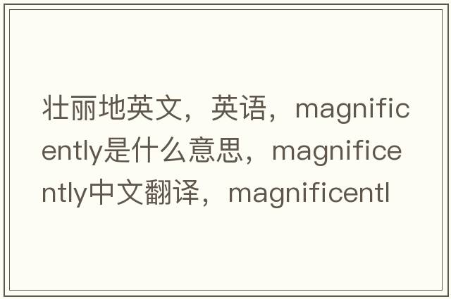 壯麗地英文，英語(yǔ)，magnificently是什么意思，magnificently中文翻譯，magnificently怎么讀、發(fā)音、用法及例句