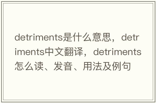 detriments是什么意思，detriments中文翻譯，detriments怎么讀、發(fā)音、用法及例句