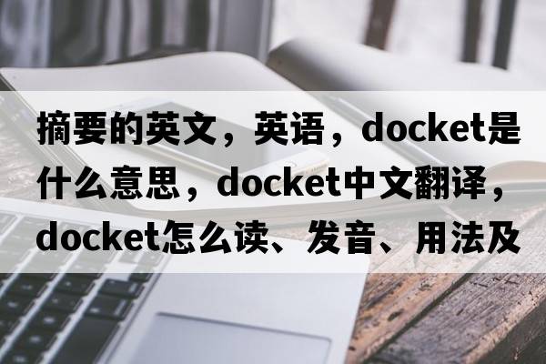 摘要的英文，英語(yǔ)，docket是什么意思，docket中文翻譯，docket怎么讀、發(fā)音、用法及例句