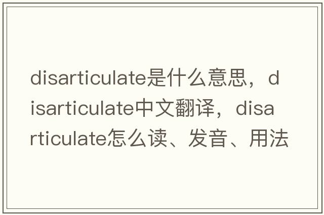disarticulate是什么意思，disarticulate中文翻譯，disarticulate怎么讀、發(fā)音、用法及例句