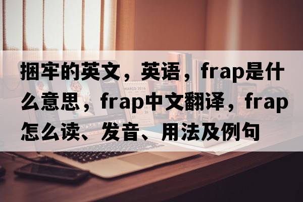 捆牢的英文，英語(yǔ)，frap是什么意思，frap中文翻譯，frap怎么讀、發(fā)音、用法及例句