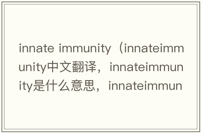 innate immunity（innateimmunity中文翻譯，innateimmunity是什么意思，innateimmunity發(fā)音、用法及例句）