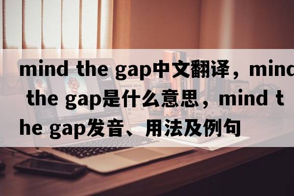 mind the gap中文翻譯，mind the gap是什么意思，mind the gap發(fā)音、用法及例句