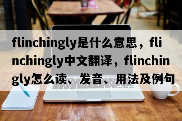 flinchingly是什么意思，flinchingly中文翻譯，flinchingly怎么讀、發(fā)音、用法及例句
