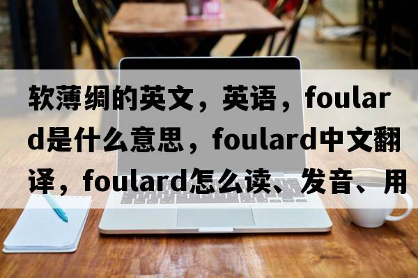 軟薄綢的英文，英語(yǔ)，foulard是什么意思，foulard中文翻譯，foulard怎么讀、發(fā)音、用法及例句