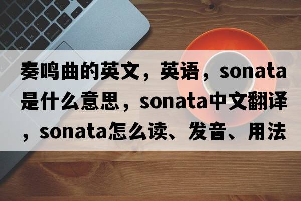 奏鳴曲的英文，英語(yǔ)，sonata是什么意思，sonata中文翻譯，sonata怎么讀、發(fā)音、用法及例句