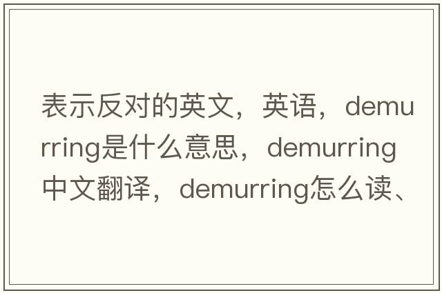 表示反對的英文，英語(yǔ)，demurring是什么意思，demurring中文翻譯，demurring怎么讀、發(fā)音、用法及例句