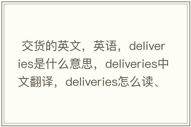  交貨的英文，英語(yǔ)，deliveries是什么意思，deliveries中文翻譯，deliveries怎么讀、發(fā)音、用法及例句