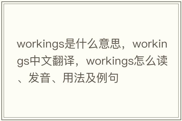 workings是什么意思，workings中文翻譯，workings怎么讀、發(fā)音、用法及例句
