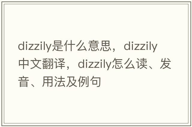 dizzily是什么意思，dizzily中文翻譯，dizzily怎么讀、發(fā)音、用法及例句