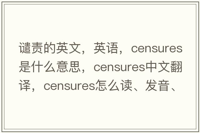 譴責的英文，英語(yǔ)，censures是什么意思，censures中文翻譯，censures怎么讀、發(fā)音、用法及例句