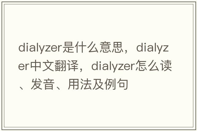 dialyzer是什么意思，dialyzer中文翻譯，dialyzer怎么讀、發(fā)音、用法及例句