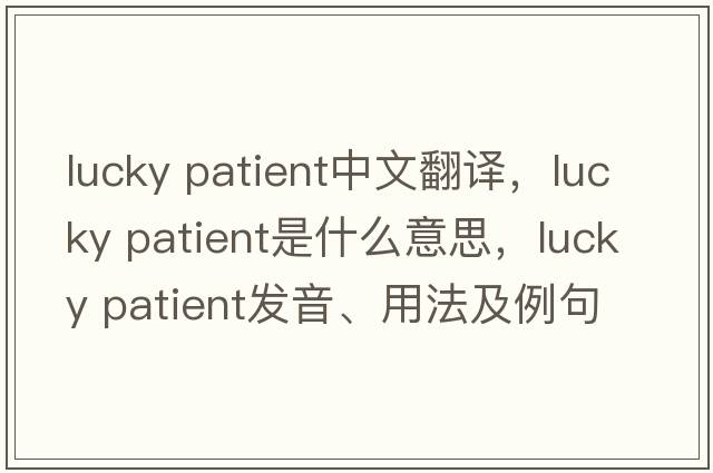lucky patient中文翻譯，lucky patient是什么意思，lucky patient發(fā)音、用法及例句