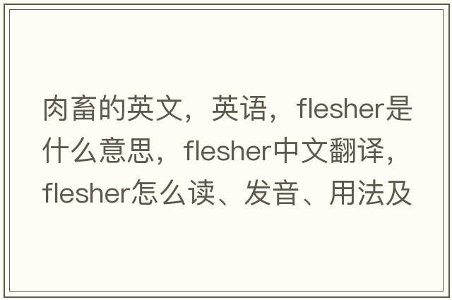 肉畜的英文，英語(yǔ)，flesher是什么意思，flesher中文翻譯，flesher怎么讀、發(fā)音、用法及例句