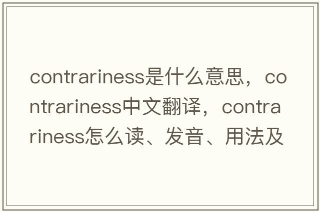 contrariness是什么意思，contrariness中文翻譯，contrariness怎么讀、發(fā)音、用法及例句