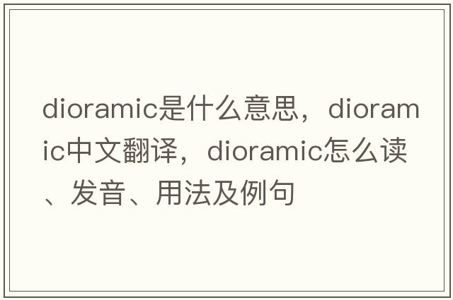dioramic是什么意思，dioramic中文翻譯，dioramic怎么讀、發(fā)音、用法及例句