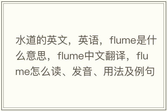 水道的英文，英語(yǔ)，flume是什么意思，flume中文翻譯，flume怎么讀、發(fā)音、用法及例句