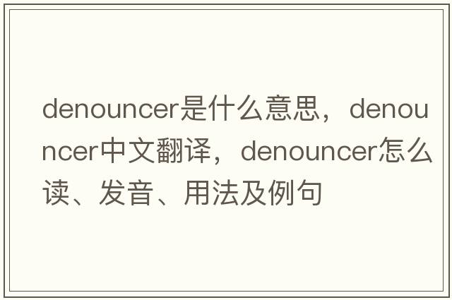denouncer是什么意思，denouncer中文翻譯，denouncer怎么讀、發(fā)音、用法及例句