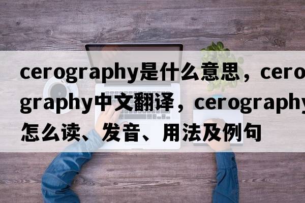 cerography是什么意思，cerography中文翻譯，cerography怎么讀、發(fā)音、用法及例句