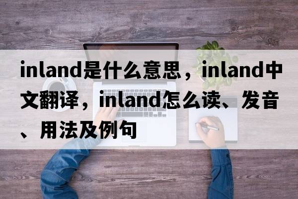 inland是什么意思，inland中文翻譯，inland怎么讀、發(fā)音、用法及例句