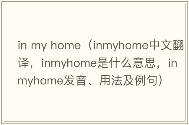 in my home（inmyhome中文翻譯，inmyhome是什么意思，inmyhome發(fā)音、用法及例句）