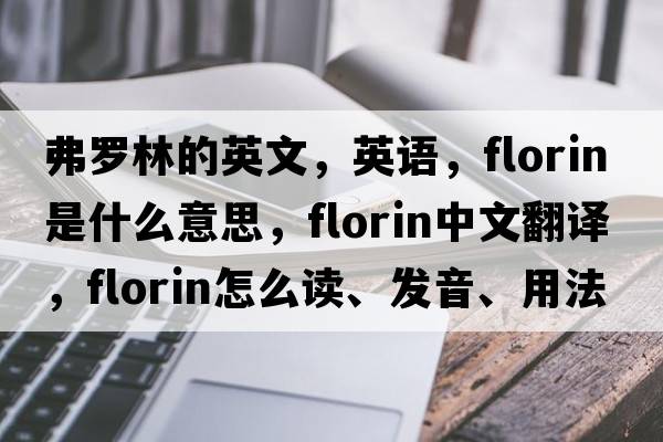 弗羅林的英文，英語(yǔ)，florin是什么意思，florin中文翻譯，florin怎么讀、發(fā)音、用法及例句