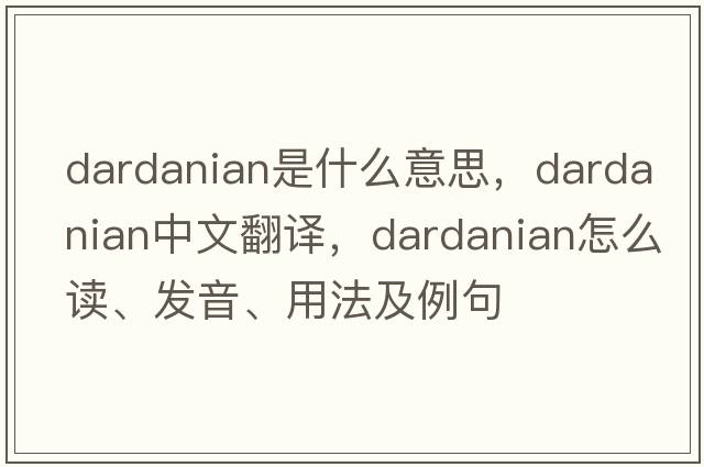 Dardanian是什么意思，Dardanian中文翻譯，Dardanian怎么讀、發(fā)音、用法及例句