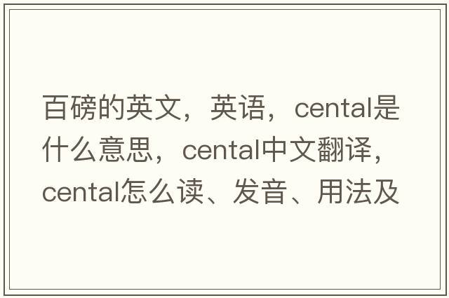 百磅的英文，英語(yǔ)，cental是什么意思，cental中文翻譯，cental怎么讀、發(fā)音、用法及例句