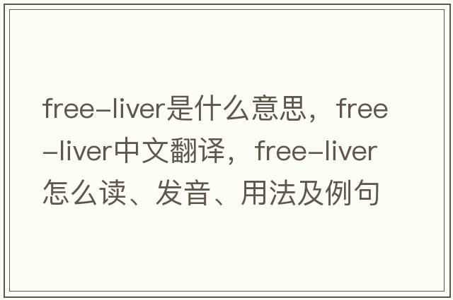 free-liver是什么意思，free-liver中文翻譯，free-liver怎么讀、發(fā)音、用法及例句
