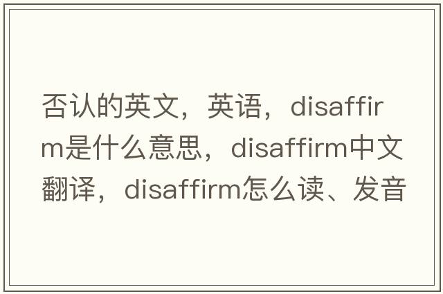 否認的英文，英語(yǔ)，disaffirm是什么意思，disaffirm中文翻譯，disaffirm怎么讀、發(fā)音、用法及例句