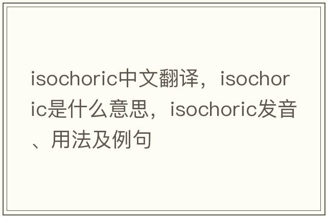 isochoric中文翻譯，isochoric是什么意思，isochoric發(fā)音、用法及例句