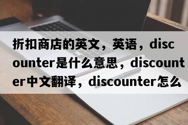 折扣商店的英文，英語(yǔ)，discounter是什么意思，discounter中文翻譯，discounter怎么讀、發(fā)音、用法及例句