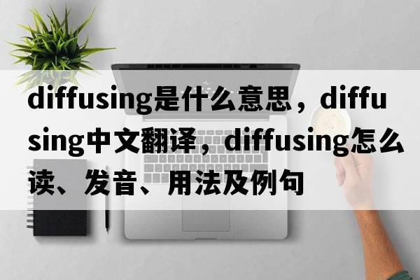 diffusing是什么意思，diffusing中文翻譯，diffusing怎么讀、發(fā)音、用法及例句